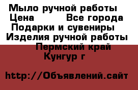 Мыло ручной работы › Цена ­ 200 - Все города Подарки и сувениры » Изделия ручной работы   . Пермский край,Кунгур г.